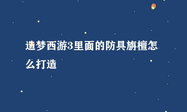 造梦西游3里面的防具旃檀怎么打造