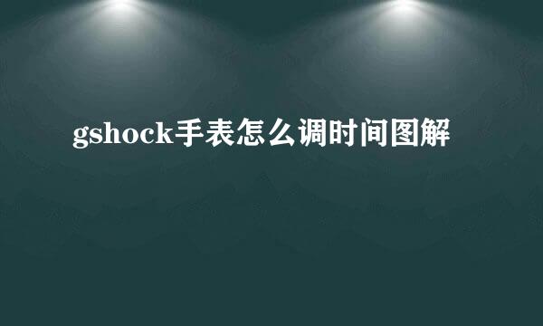 gshock手表怎么调时间图解