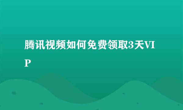 腾讯视频如何免费领取3天VIP