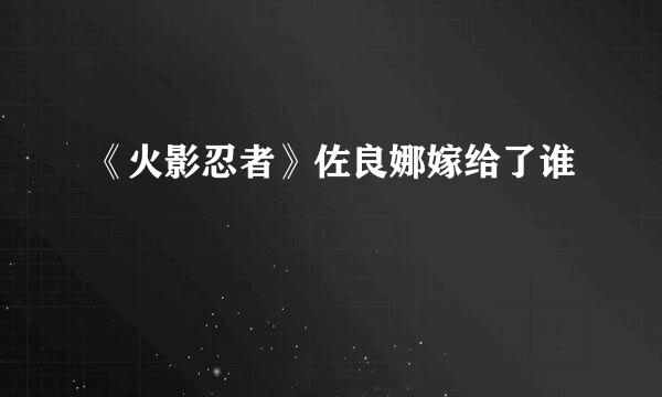 《火影忍者》佐良娜嫁给了谁