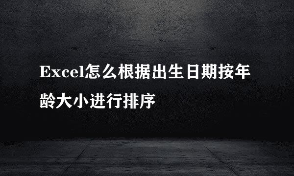 Excel怎么根据出生日期按年龄大小进行排序