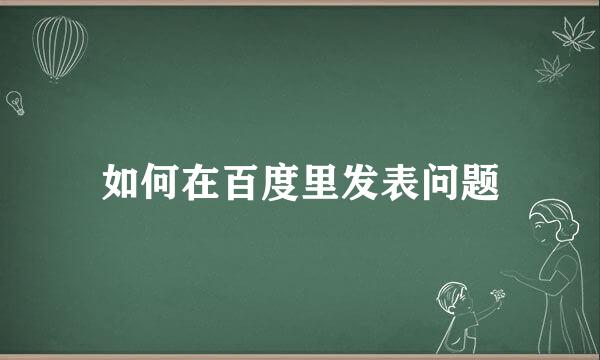 如何在百度里发表问题
