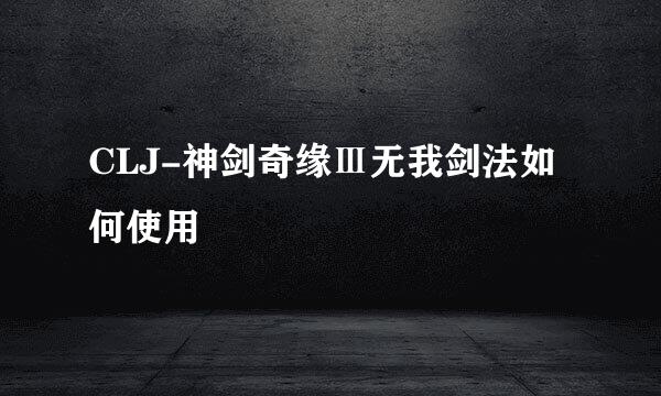 CLJ-神剑奇缘Ⅲ无我剑法如何使用