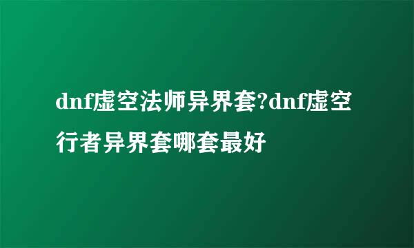 dnf虚空法师异界套?dnf虚空行者异界套哪套最好