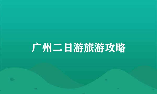 广州二日游旅游攻略