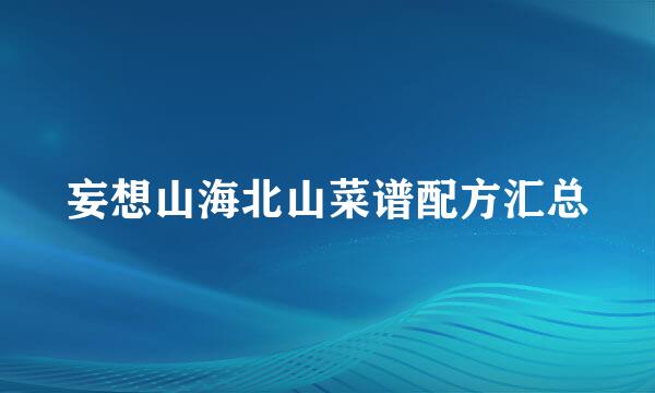 妄想山海北山菜谱配方汇总