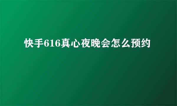 快手616真心夜晚会怎么预约