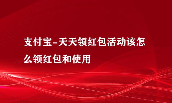 支付宝-天天领红包活动该怎么领红包和使用