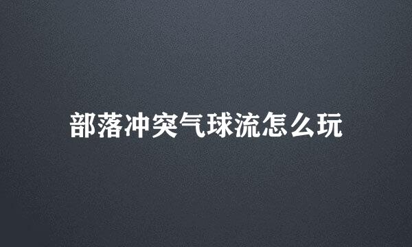 部落冲突气球流怎么玩