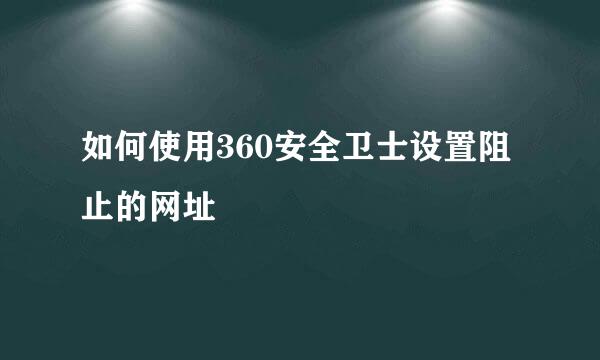 如何使用360安全卫士设置阻止的网址
