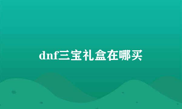 dnf三宝礼盒在哪买