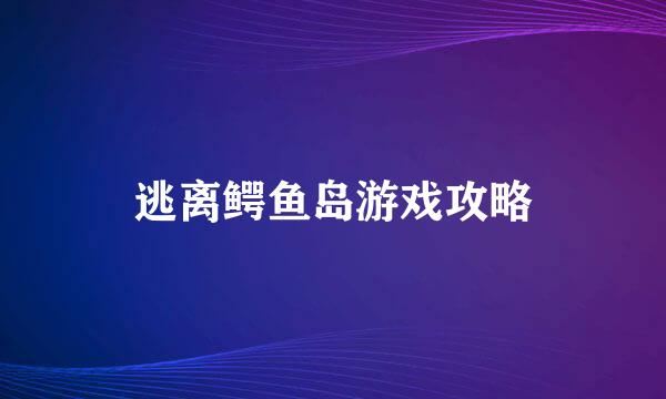 逃离鳄鱼岛游戏攻略