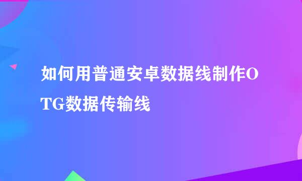 如何用普通安卓数据线制作OTG数据传输线