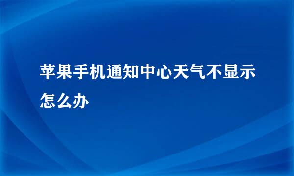 苹果手机通知中心天气不显示怎么办