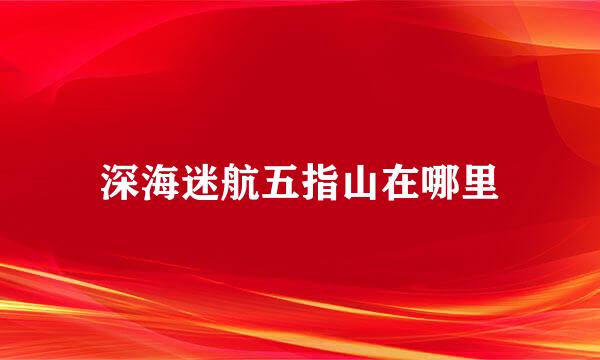 深海迷航五指山在哪里