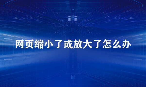 网页缩小了或放大了怎么办