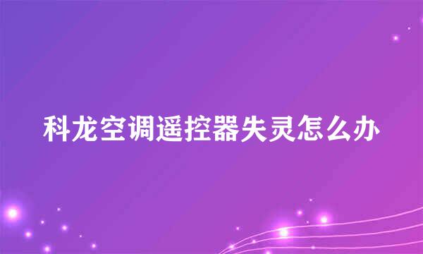 科龙空调遥控器失灵怎么办