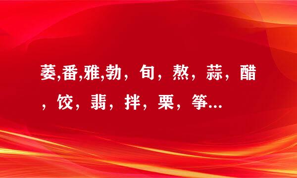 萎,番,雅,勃，旬，熬，蒜，醋，饺，翡，拌，栗，筝，鞭，麦，寺，逛的拼音组词