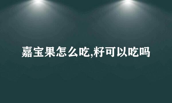 嘉宝果怎么吃,籽可以吃吗