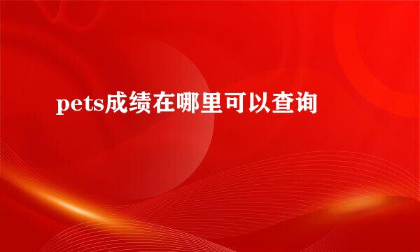 pets成绩在哪里可以查询