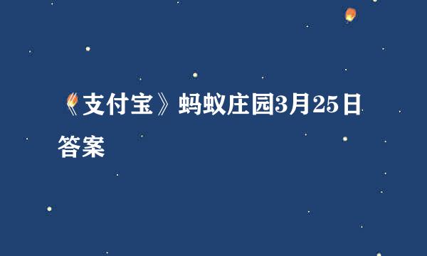 《支付宝》蚂蚁庄园3月25日答案