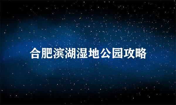 合肥滨湖湿地公园攻略
