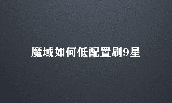 魔域如何低配置刷9星