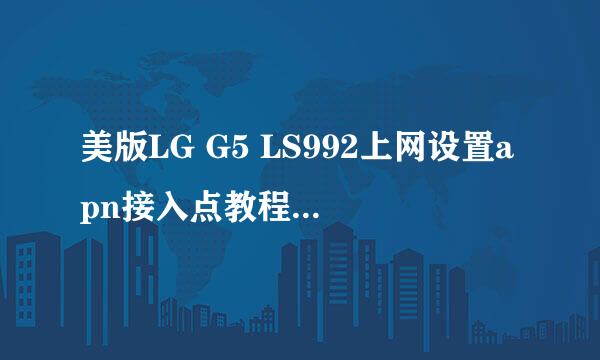 美版LG G5 LS992上网设置apn接入点教程-OK数码
