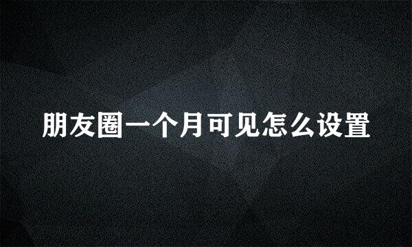 朋友圈一个月可见怎么设置