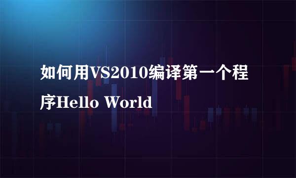 如何用VS2010编译第一个程序Hello World