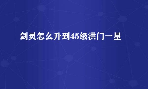 剑灵怎么升到45级洪门一星