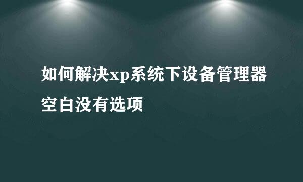 如何解决xp系统下设备管理器空白没有选项