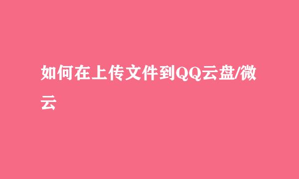 如何在上传文件到QQ云盘/微云