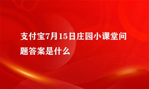 支付宝7月15日庄园小课堂问题答案是什么