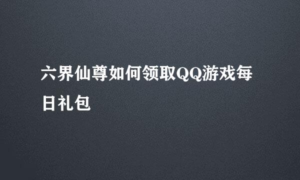 六界仙尊如何领取QQ游戏每日礼包