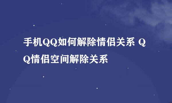 手机QQ如何解除情侣关系 QQ情侣空间解除关系