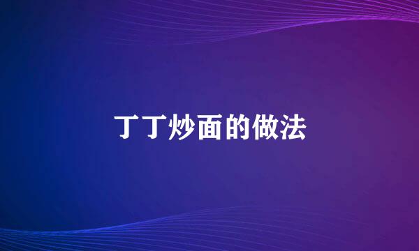 丁丁炒面的做法