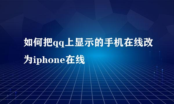 如何把qq上显示的手机在线改为iphone在线