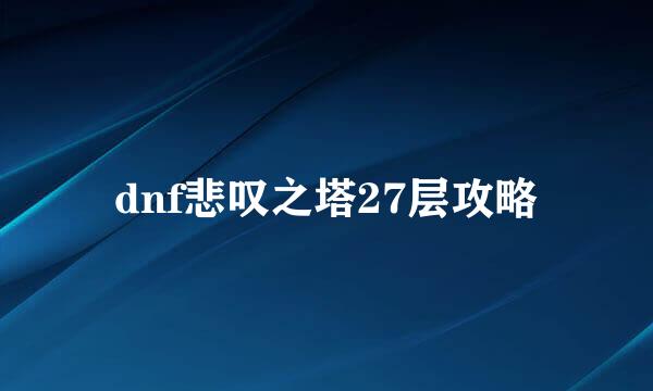 dnf悲叹之塔27层攻略