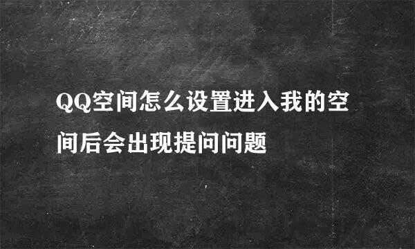 QQ空间怎么设置进入我的空间后会出现提问问题
