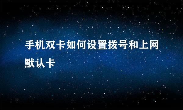手机双卡如何设置拨号和上网默认卡
