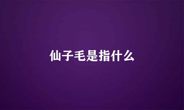 仙子毛是指什么
