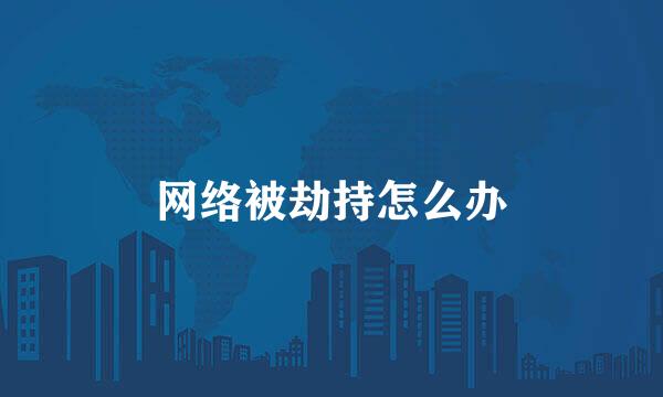 网络被劫持怎么办