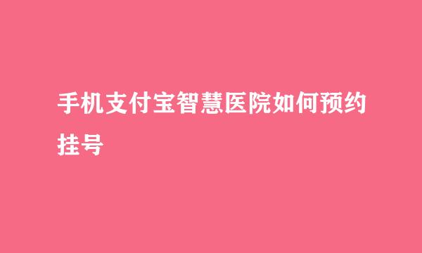 手机支付宝智慧医院如何预约挂号