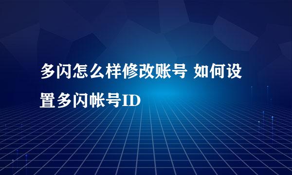 多闪怎么样修改账号 如何设置多闪帐号ID