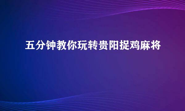 五分钟教你玩转贵阳捉鸡麻将
