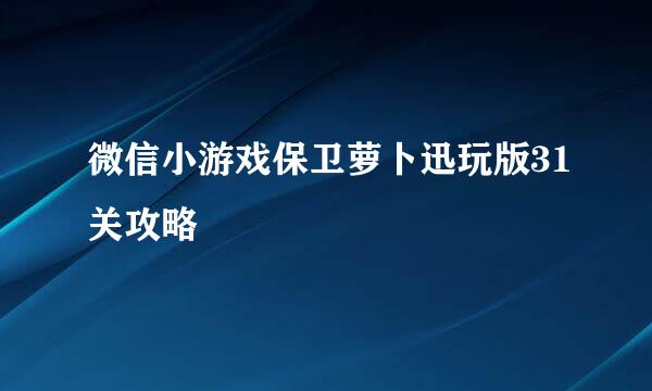 微信小游戏保卫萝卜迅玩版31关攻略