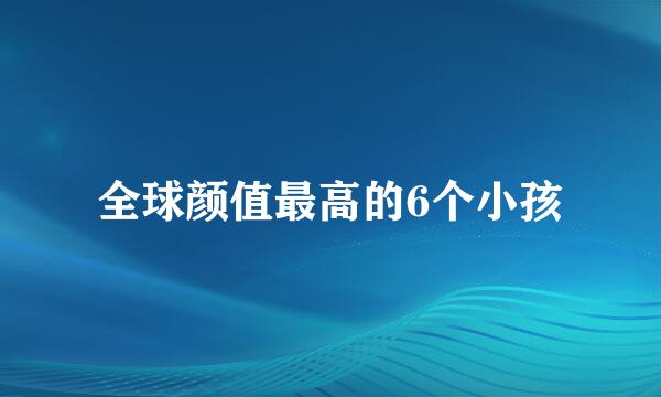 全球颜值最高的6个小孩