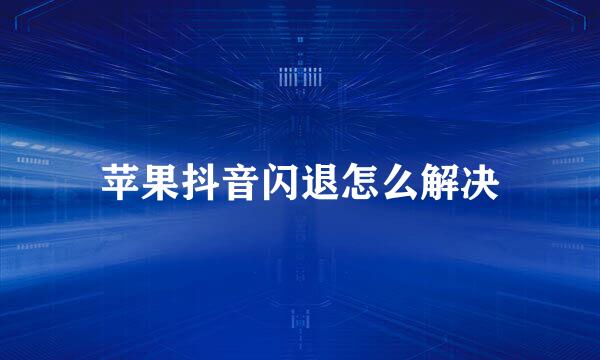 苹果抖音闪退怎么解决