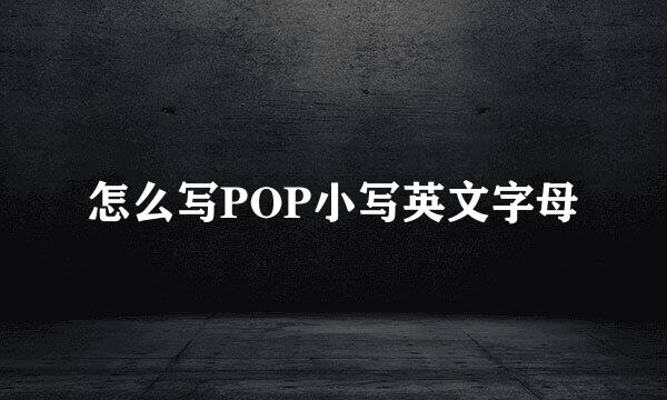 怎么写POP小写英文字母
